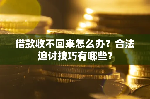 济南借款收不回来怎么办？合法追讨技巧有哪些？