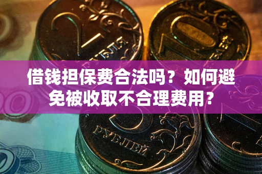济南借钱担保费合法吗？如何避免被收取不合理费用？