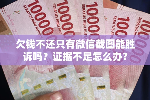 济南欠钱不还只有微信截图能胜诉吗？证据不足怎么办？