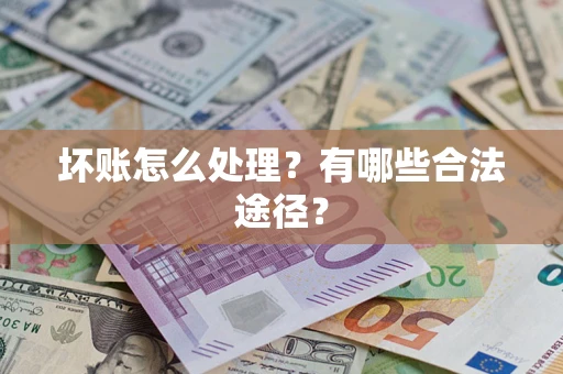 济南坏账怎么处理？有哪些合法途径？