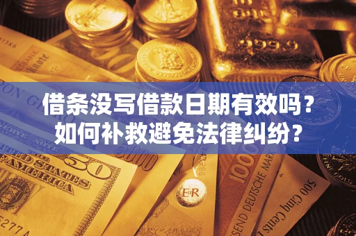 济南借条没写借款日期有效吗？如何补救避免法律纠纷？
