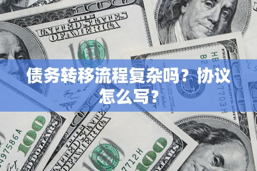 济南债务转移流程复杂吗？协议怎么写？