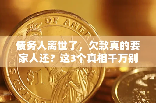 济南债务人离世了，欠款真的要家人还？这3个真相千万别弄错