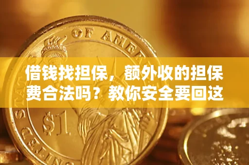 济南借钱找担保，额外收的担保费合法吗？教你安全要回这笔钱