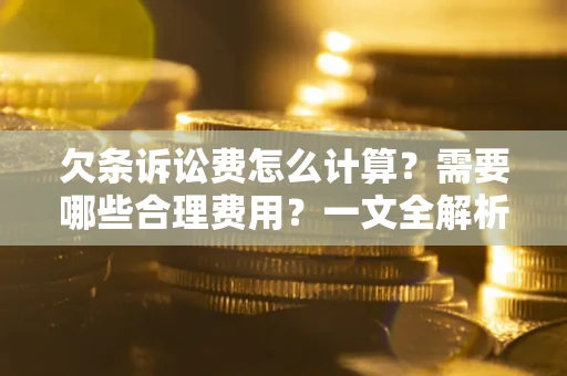 济南欠条诉讼费怎么计算？需要哪些合理费用？一文全解析