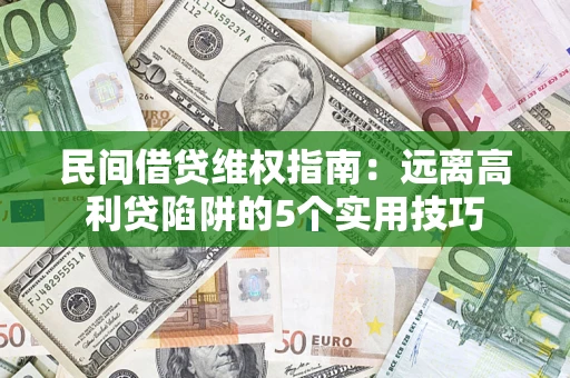 济南民间借贷维权指南：远离高利贷陷阱的5个实用技巧