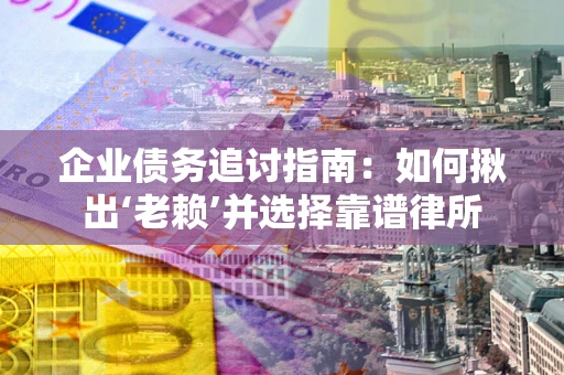 济南企业债务追讨指南：如何揪出‘老赖’并选择靠谱律所