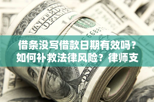 济南借条没写借款日期有效吗？如何补救法律风险？律师支招