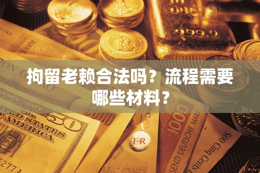 济南拘留老赖合法吗？流程需要哪些材料？