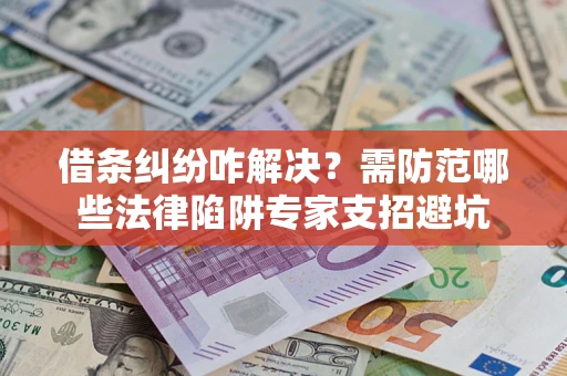济南借条纠纷咋解决？需防范哪些法律陷阱专家支招避坑