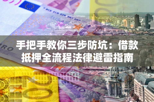 济南手把手教你三步防坑：借款抵押全流程法律避雷指南
