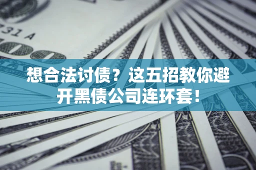 济南想合法讨债？这五招教你避开黑债公司连环套！