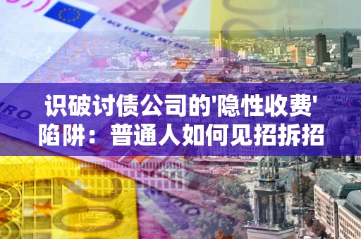 济南识破讨债公司的'隐性收费'陷阱：普通人如何见招拆招？