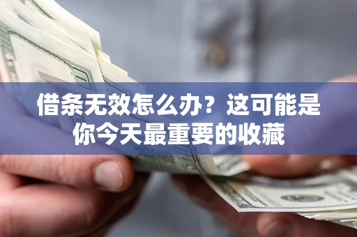 济南借条无效怎么办？这可能是你今天最重要的收藏