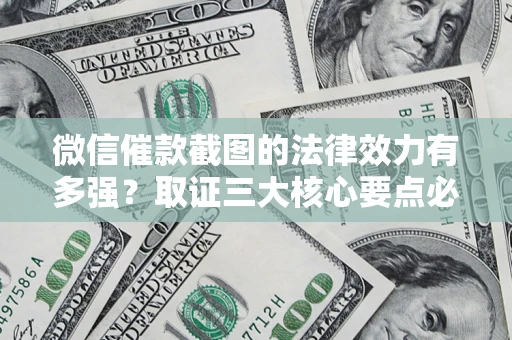 济南微信催款截图的法律效力有多强？取证三大核心要点必须知道！