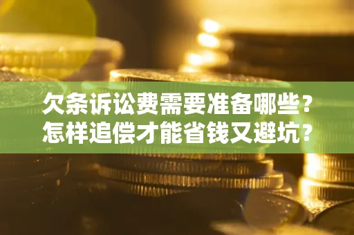 济南欠条诉讼费需要准备哪些？怎样追偿才能省钱又避坑？