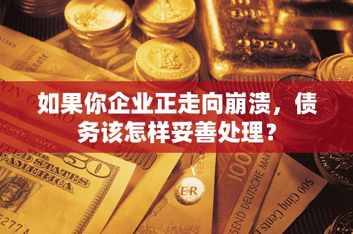 济南如果你企业正走向崩溃，债务该怎样妥善处理？