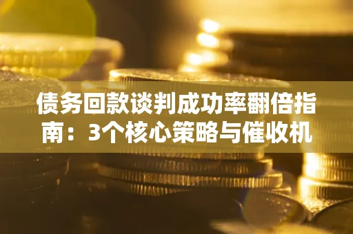 济南债务回款谈判成功率翻倍指南：3个核心策略与催收机构避坑法则