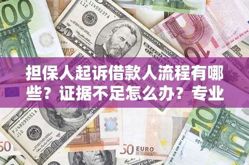 济南担保人起诉借款人流程有哪些？证据不足怎么办？专业律师解答