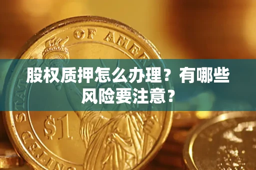 济南股权质押怎么办理？有哪些风险要注意？