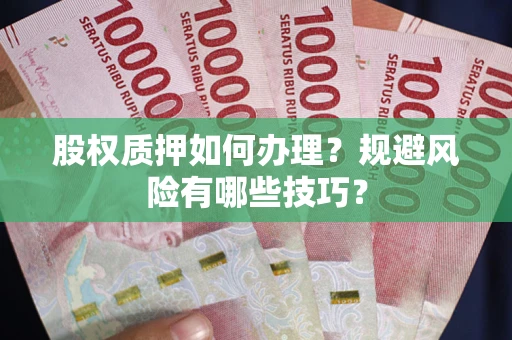 济南股权质押如何办理？规避风险有哪些技巧？