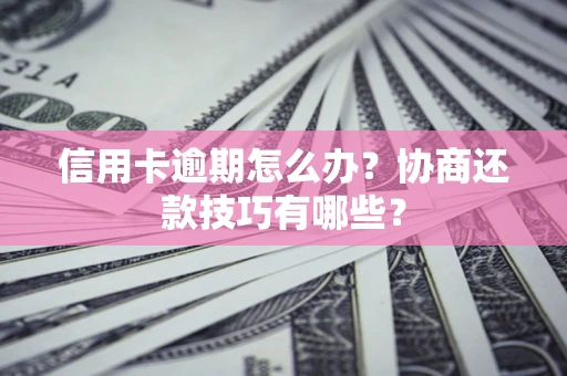 济南信用卡逾期怎么办？协商还款技巧有哪些？