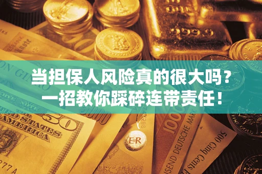 济南当担保人风险真的很大吗？一招教你踩碎连带责任！