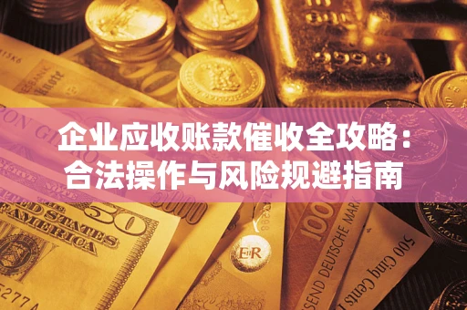 济南企业应收账款催收全攻略：合法操作与风险规避指南