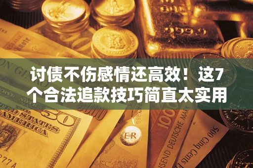 济南讨债不伤感情还高效！这7个合法追款技巧简直太实用