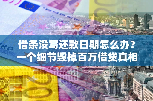 济南借条没写还款日期怎么办？一个细节毁掉百万借贷真相
