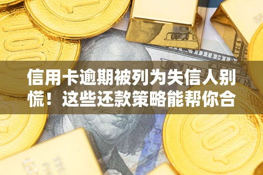 济南信用卡逾期被列为失信人别慌！这些还款策略能帮你合法止损