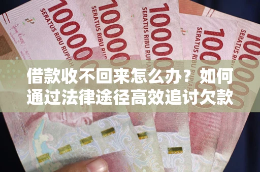 济南借款收不回来怎么办？如何通过法律途径高效追讨欠款？