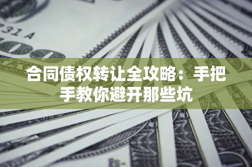 济南合同债权转让全攻略：手把手教你避开那些坑
