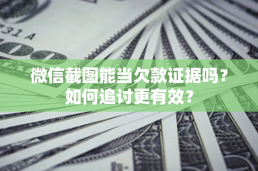 济南微信截图能当欠款证据吗？如何追讨更有效？