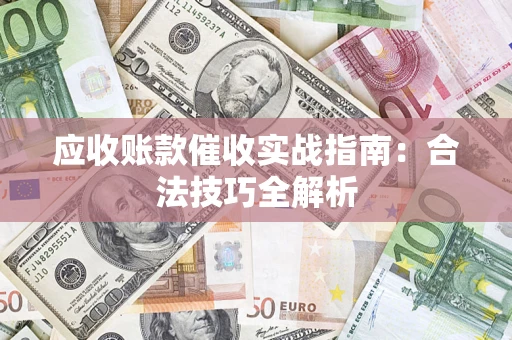 济南应收账款催收实战指南：合法技巧全解析