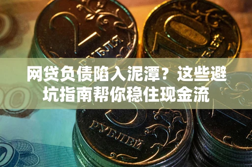 济南网贷负债陷入泥潭？这些避坑指南帮你稳住现金流