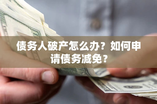 济南债务人破产怎么办？如何申请债务减免？