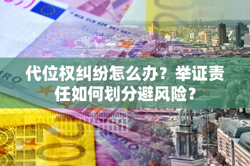 济南代位权纠纷怎么办？举证责任如何划分避风险？