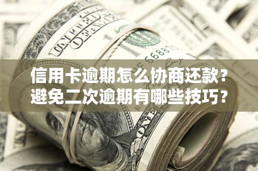 济南信用卡逾期怎么协商还款？避免二次逾期有哪些技巧？