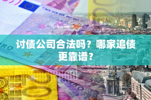 济南讨债公司合法吗？哪家追债更靠谱？