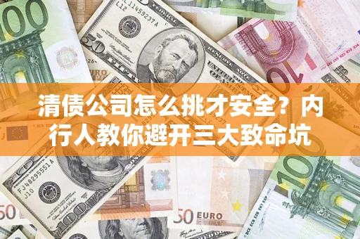 济南清债公司怎么挑才安全?内行人教你避开三大致命坑 济南清债公司怎么挑才安全?内行人教你避开三大致命坑