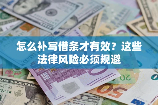 济南怎么补写借条才有效？这些法律风险必须规避