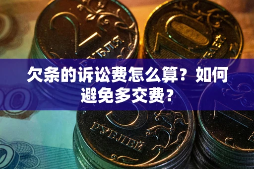 济南欠条的诉讼费怎么算？如何避免多交费？