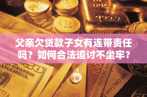 济南父亲欠贷款子女有连带责任吗？如何合法追讨不坐牢？