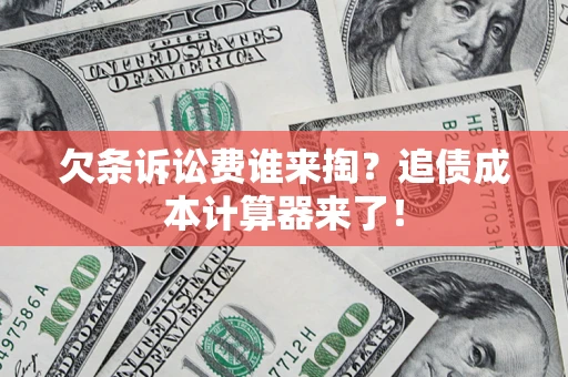 济南欠条诉讼费谁来掏？追债成本计算器来了！