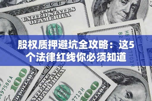 济南股权质押避坑全攻略：这5个法律红线你必须知道