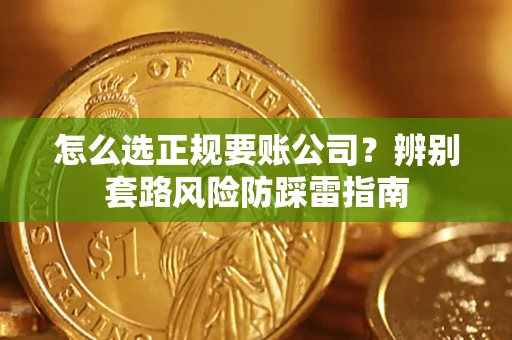济南怎么选正规要账公司？辨别套路风险防踩雷指南