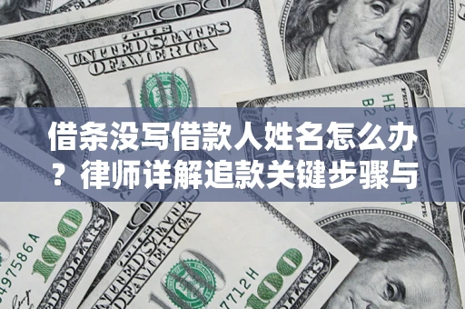 济南借条没写借款人姓名怎么办？律师详解追款关键步骤与证据链构建