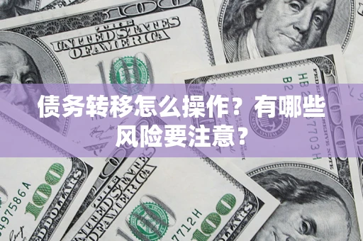 济南债务转移怎么操作？有哪些风险要注意？