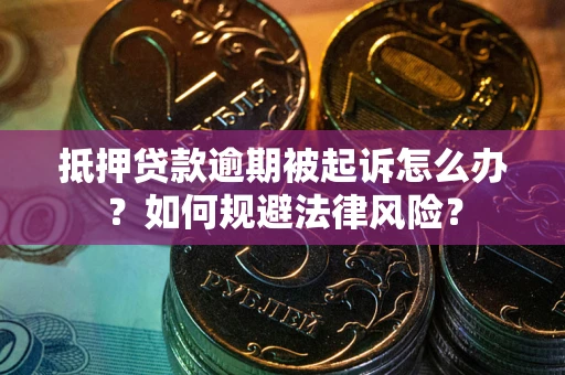 济南抵押贷款逾期被起诉怎么办？如何规避法律风险？